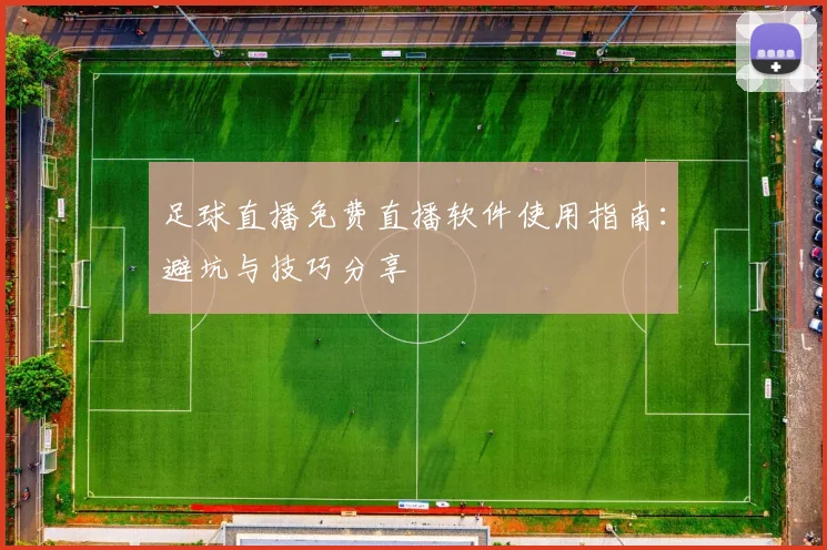 足球直播免费直播软件使用指南:避坑与技巧分享