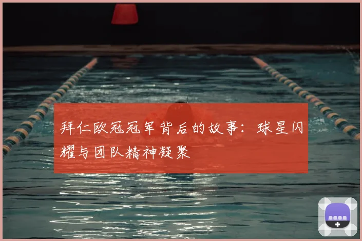 拜仁欧冠冠军背后的故事:球星闪耀与团队精神凝聚