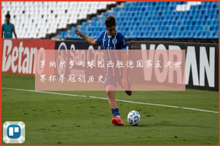 罗纳尔多两球巴西胜德国第五次世界杯夺冠创历史