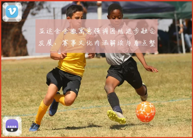 亚运会会徽寓意强调团结进步融合发展，赛事文化内涵解读与看点整理