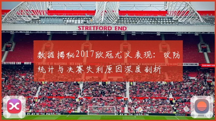 数据揭秘2017欧冠尤文表现：攻防统计与决赛失利原因深度剖析