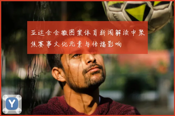亚运会会徽图案体育新闻解读中聚焦赛事文化元素与传播影响