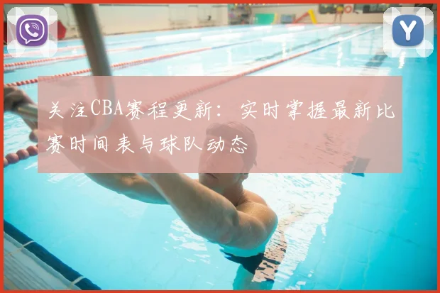 关注CBA赛程更新：实时掌握最新比赛时间表与球队动态