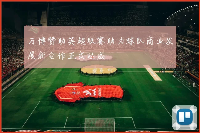 万博赞助英超联赛助力球队商业发展新合作正式达成
