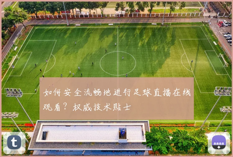 如何安全流畅地进行足球直播在线观看？权威技术贴士