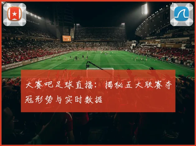 大赛吧足球直播：揭秘五大联赛夺冠形势与实时数据