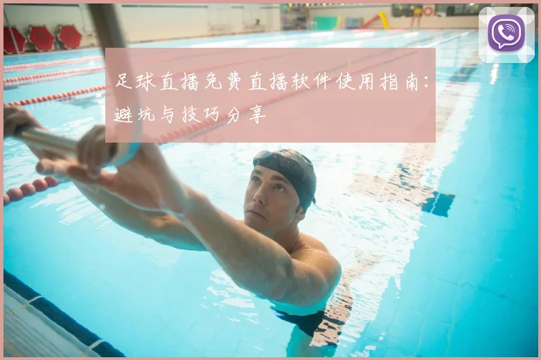 足球直播免费直播软件使用指南:避坑与技巧分享